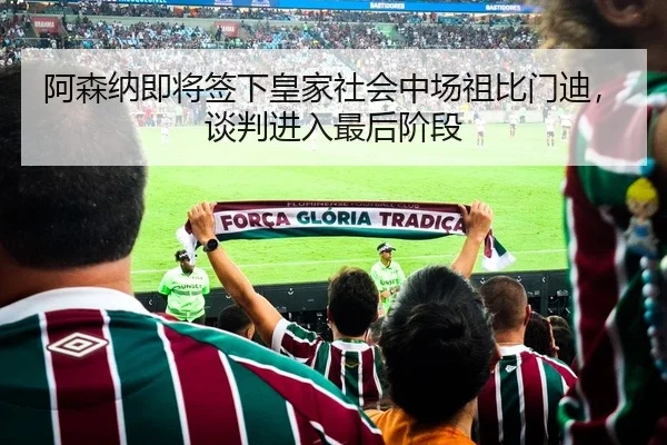 阿森纳即将签下皇家社会中场祖比门迪，谈判进入最后阶段