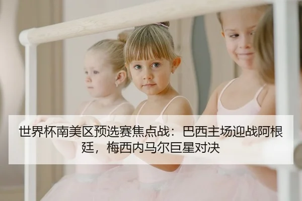 世界杯南美区预选赛焦点战：巴西主场迎战阿根廷，梅西内马尔巨星对决